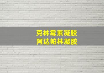 克林霉素凝胶 阿达帕林凝胶